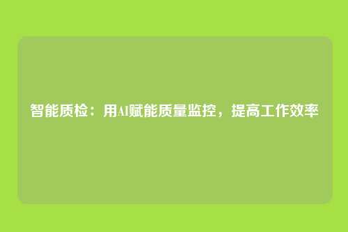 智能质检：用AI赋能质量监控，提高工作效率